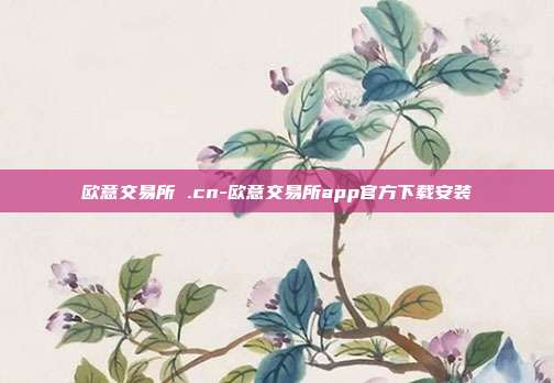 欧意交易所 .cn-欧意交易所app官方下载安装