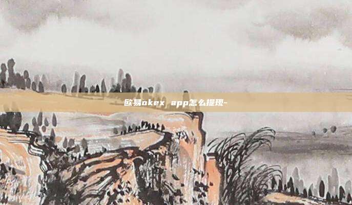 欧易okex app怎么提现-