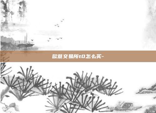 欧意交易所t0怎么买-