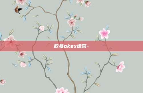 欧易okex运营-