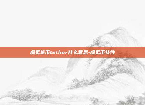 虚拟货币tether什么意思-虚拟币特性