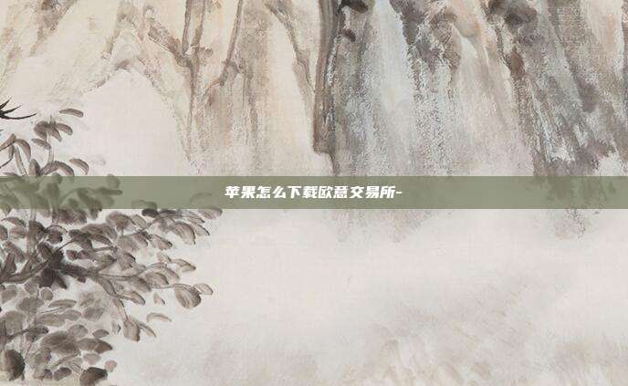 苹果怎么下载欧意交易所-