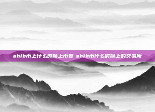 shib币上什么时候上币安-shib币什么时候上的交易所