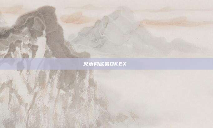 火币网欧易OKEX-