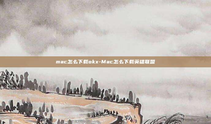 mac怎么下载okx-Mac怎么下载英雄联盟