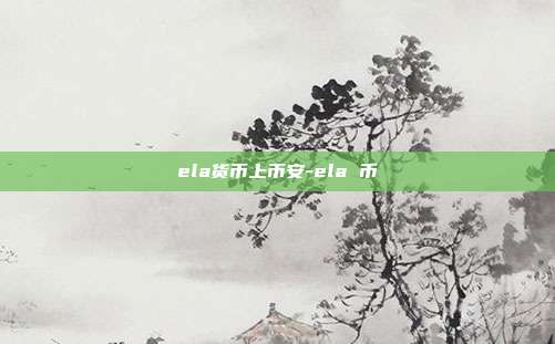 ela货币上币安-ela 币