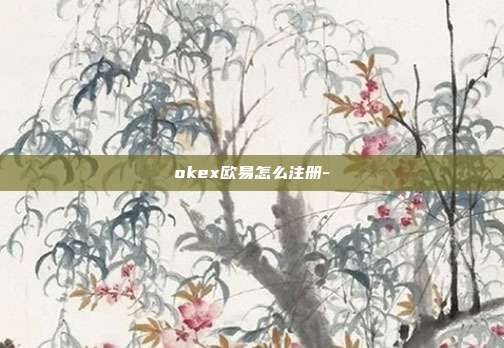 okex欧易怎么注册-