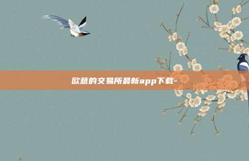 欧意的交易所最新app下载-