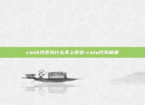 ceek代币为什么不上币安-celo代币前景