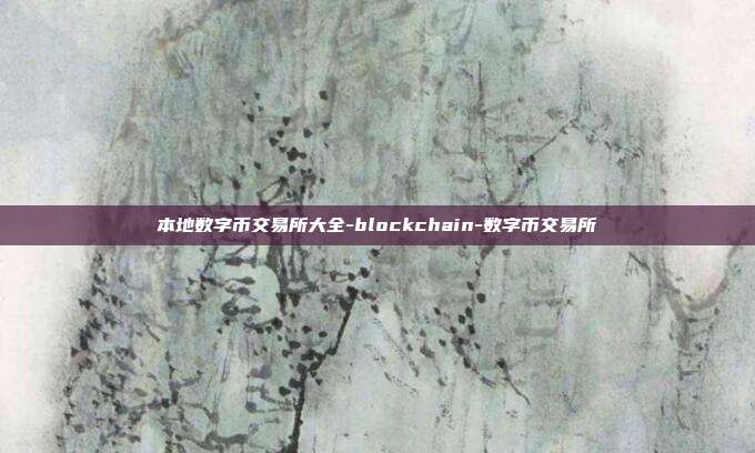 本地数字币交易所大全-blockchain-数字币交易所