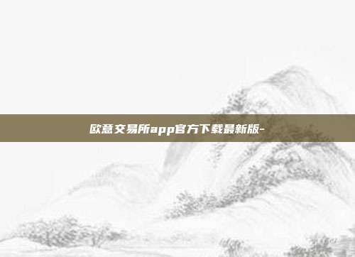 欧意交易所app官方下载最新版-