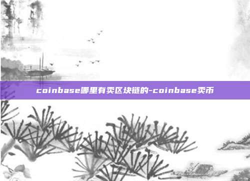 coinbase哪里有卖区块链的-coinbase卖币