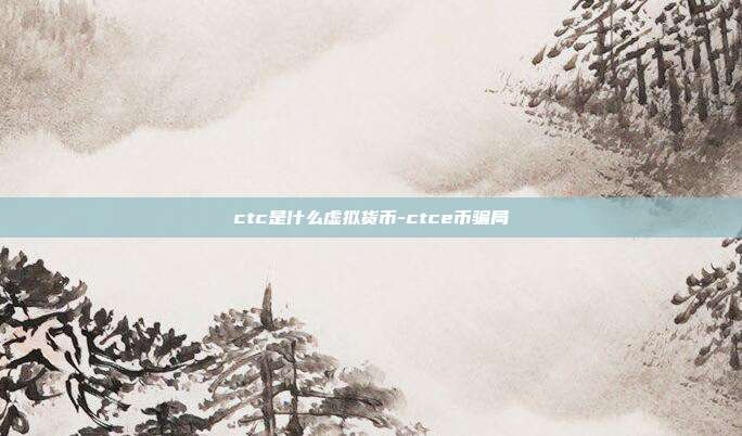 ctc是什么虚拟货币-ctce币骗局