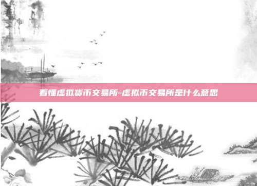 看懂虚拟货币交易所-虚拟币交易所是什么意思