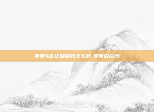 传奇4区块链搬砖怎么样-传奇四搬砖