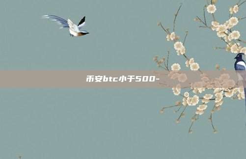 币安btc小于500-