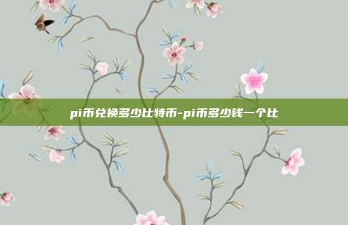 pi币兑换多少比特币-pi币多少钱一个比