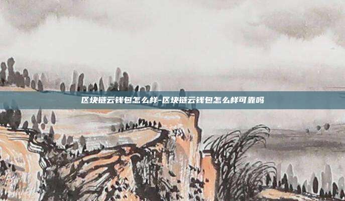 区块链云钱包怎么样-区块链云钱包怎么样可靠吗