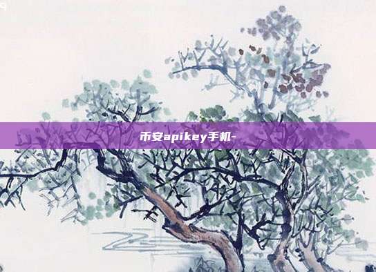 币安apikey手机-