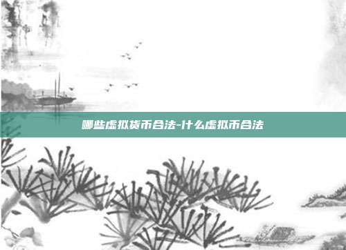 哪些虚拟货币合法-什么虚拟币合法