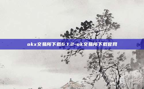 okx交易所下载6.1.2-ok交易所下载官网