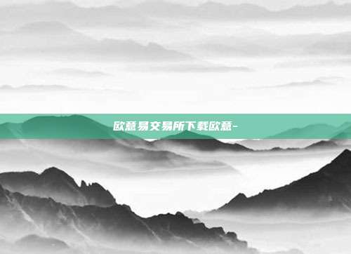 欧意易交易所下载欧意-