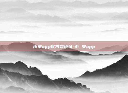 币安app官方网地址-币 安app