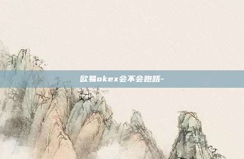 欧易okex会不会跑路-