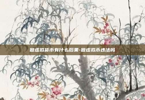 做虚拟货币有什么后果-做虚拟币违法吗