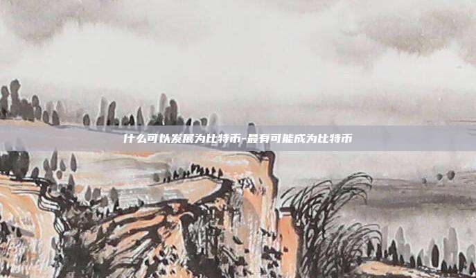 什么可以发展为比特币-最有可能成为比特币