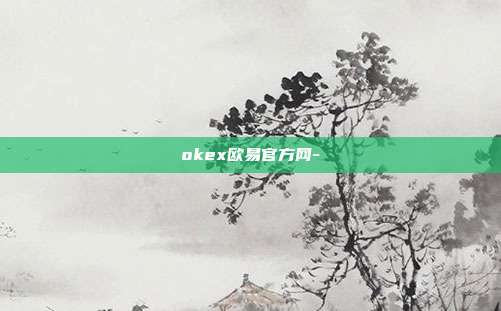 okex欧易官方网-