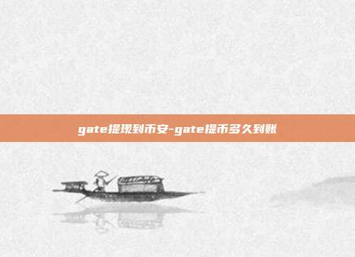 gate提现到币安-gate提币多久到账