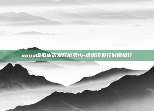 nona虚拟货币发行价多少-虚拟币发行时间排行