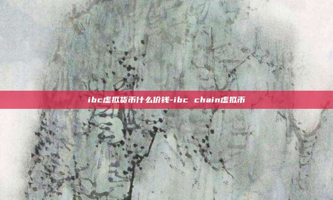 ibc虚拟货币什么价钱-ibc chain虚拟币