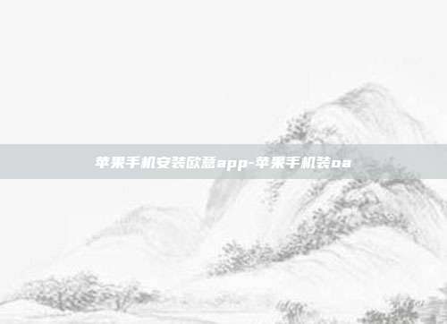 苹果手机安装欧意app-苹果手机装oa