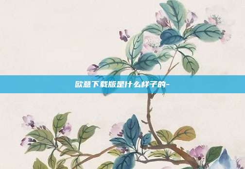 欧意下载版是什么样子的-