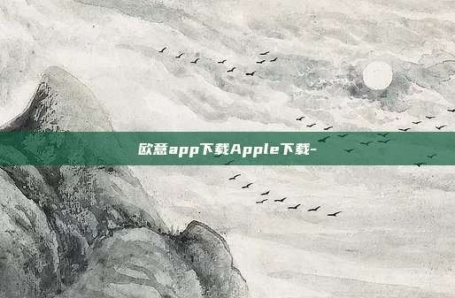 欧意app下载Apple下载-