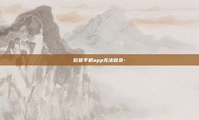 欧意手机app无法登录-