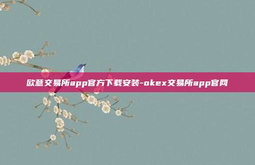 欧意交易所app官方下载安装-okex交易所app官网