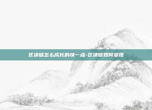 区块链怎么成长的快一点-区块链如何变现