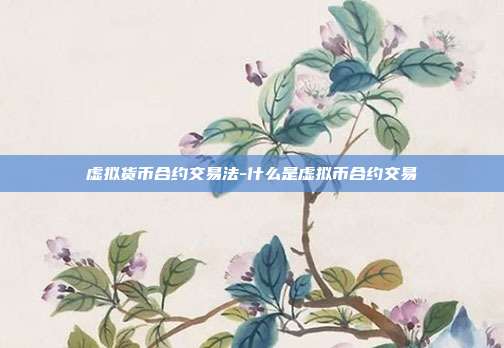 虚拟货币合约交易法-什么是虚拟币合约交易