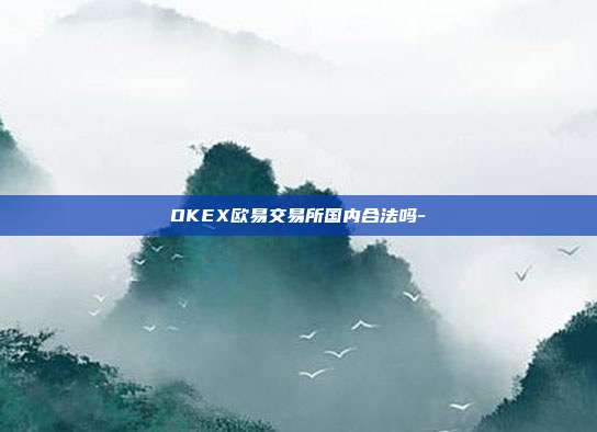 OKEX欧易交易所国内合法吗-