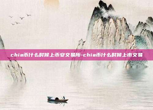 chia币什么时候上币安交易所-chia币什么时候上市交易