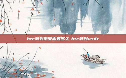 btc转到币安需要多久-btc转到usdt