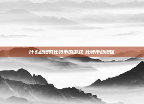 什么动漫有比特币的游戏-比特币动漫图