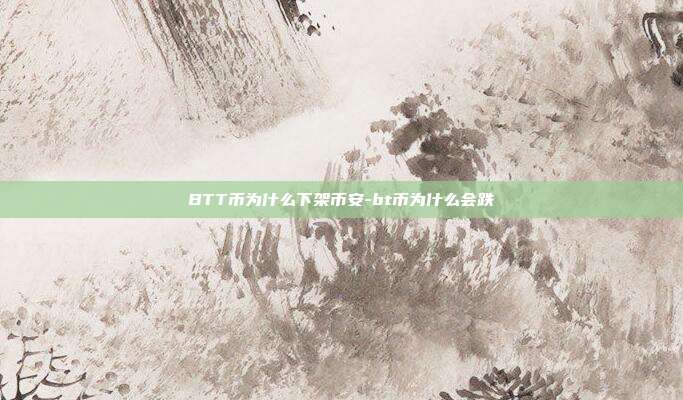 BTT币为什么下架币安-bt币为什么会跌