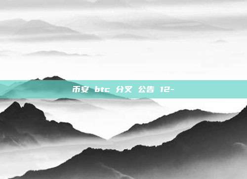 币安 btc 分叉 公告 12-