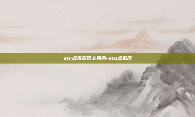 atr虚拟货币交易所-ato虚拟币