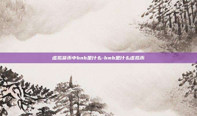 虚拟货币中bnb是什么-bmb是什么虚拟币