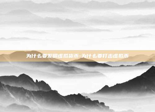 为什么要发明虚拟货币-为什么要打击虚拟币